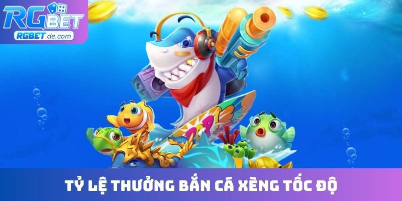 Tỷ lệ thưởng bắn cá xèng tốc độ