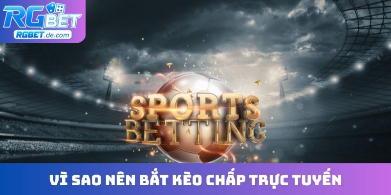 Vì sao nên bắt kèo chấp trực tuyến